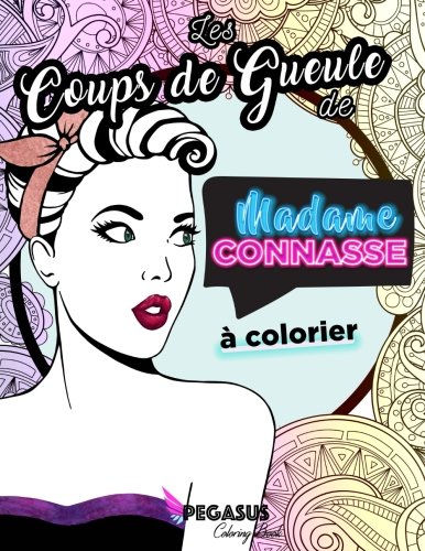Les Coups de Gueule de Madame Connasse à colorier (coloriage pour adulte, cahier d'injures, insultes à colorier, livre de coloriage pour adulte) (French Edition) by Pegasus Coloring Book, Madame Connasse