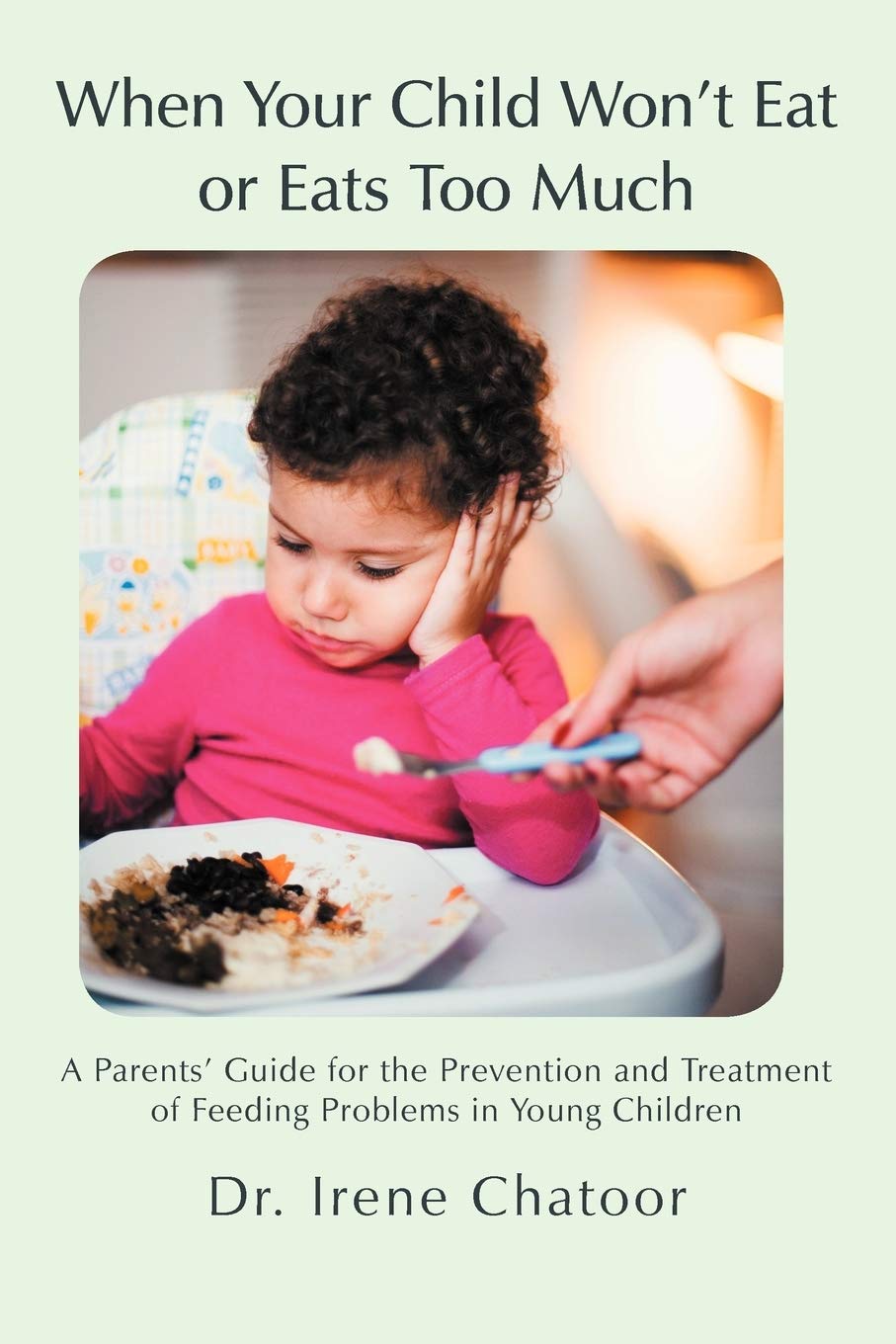 When Your Child Won T Eat Or Eats Too Much A Parents Guide For The Prevention And Treatment Of Feeding Problems In Young Children Chatoor Dr Irene 9781475912456 Amazon Com Books
