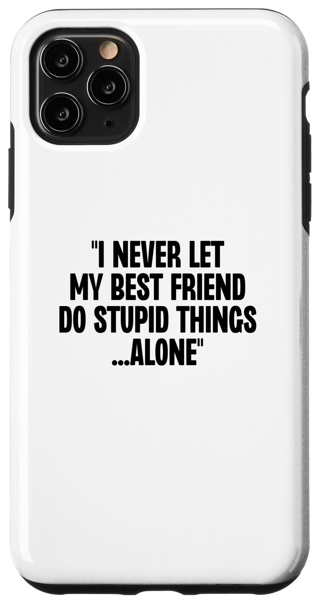 iPhone 11 Pro Max I Never Let My Friends Do Stupid Things Alone Funny Saying Case