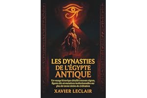 LES DYNASTIES DE L’ÉGYPTE ANTIQUE: Un voyage historique détaillé à travers règnes, figures clés et mutations institutionnelle