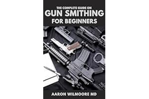 THE COMPLETE GUIDE ON GUN SMITHING FOR BEGINNERS : The Effective And Essential Guide to Making Good Guns Even Better