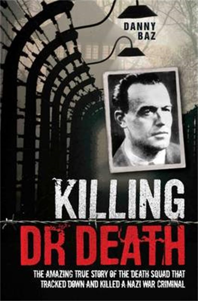 Killing Doctor Death: The Amazing True Story of the Death Squad That Tracked Down and Killed a Nazi War Criminal