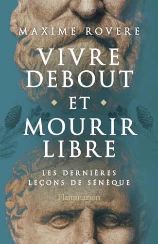 Vivre debout et mourir libre: les dernières leçons de Sénèque