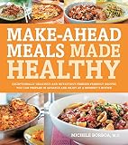 Make-Ahead Meals Made Healthy: Exceptionally Delicious and Nutritious Freezer-Friendly Recipes You C