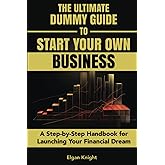 The Ultimate Dummy Guide to Starting Your Own Business: A Step-by-Step Handbook for Launching Your Financial Dream