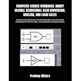 COMPUTER SCIENCE WORKBOOK: BINARY DECIMAL HEXADECIMAL ASCII CONVERSION, BOOLEAN, AND LOGIC GATES: CAREER AND TECHNICAL EDUCATION,PRACTICE ACTIVITIES WORKSHEETS FOR SCHOOL, IT ENGINEERS AND DEVELOPERS