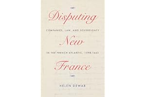 Disputing New France: Companies, Law, and Sovereignty in the French Atlantic, 1598-1663