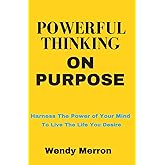 Powerful Thinking on Purpose: How To BE More Positive and GET More of What You Want