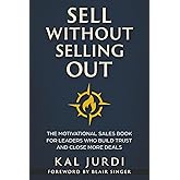 Sell Without Selling Out: The Motivational Sales Book for Leaders Who Build Trust and Close More Deals