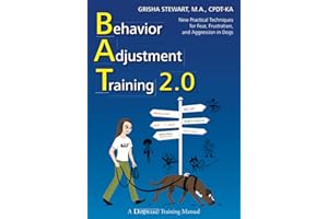 Behavior Adjustment Training 2.0: New Practical Techniques for Fear, Frustration, and Aggression in Dogs