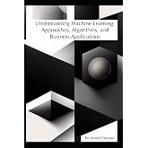 Understanding Machine Learning: Approaches, Algorithms, and Business Applications