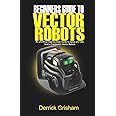 Beginners Guide to Anki Vector Robots: An Unofficial Step-By-Step Guide to Setup and Use Anki’s Companion Vector Robots