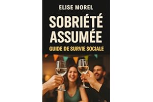 Sobriété assumée : guide de survie sociale: Comment rester soi-même dans un monde où tout le monde boit (Comprendre l'Alcool 