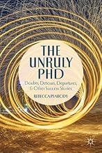 The Unruly PhD: Doubts, Detours, Departures, and Other Success Stories