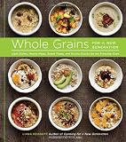 Whole Grains for a New Generation: Light Dishes, Hearty Meals, Sweet Treats, and Sundry Snacks for t