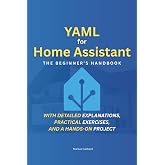 YAML for Home Assistant: The Beginner's Handbook: Step by Step to a Smart Home &ndash; With detailed explanations, practical exercises, and a hands-on project