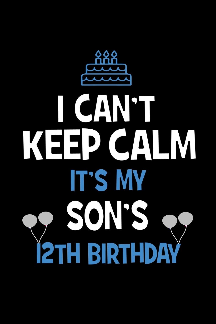Happy 12th Birthday Son I Can't Keep Calm It's My Son's 12Th Birthday: Happy Birthday Journal.  Pretty Lined Notebook & Diary For Writing And Note Taking For Your Special  Day.(120 Blank Lined Pages - 6X9 Inches):