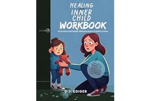 Healing Your Inner Child: Workbook to Achieve Emotional Freedom and Authentic Living: Prompts, Exercises, and Activities for Reparenting, Healing Trauma, and Embracing Your True Self