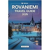 ROVANIEMI TRAVEL GUIDE 2025: Explore The Magic Of The Arctic Paradise