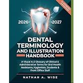Dental Terminology and Illustration Handbook: A Visual A-Z Glossary of Clinical &amp; Administrative Terms for Oral Health Assistants, Hygienists, Students &amp; Front Office Staff