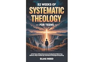 52 Weeks of Systematic Theology for Teens: A Full Year of Real Answers to Understand What You Believe, Why It Holds Up, and H