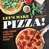 Let's Make Pizza!: A Pizza Cookbook to Bring the Whole Family Together by Kathryn Kellinger