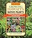 Growing Hawaii's Native Plants: A Simple Step-by-step Approach for Every Species by 