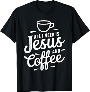 All I Need is Jesus and Coffee Shirt Men Women Religious T-Shirt