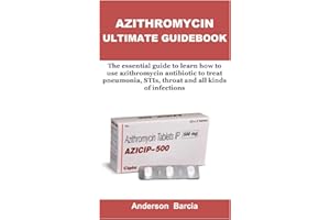 AZITHROMYCIN ULTIMATE GUIDEBOOK: The essential guide to learn how to use azithromycin antibiotic to treat pneumonia, STIs, th