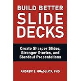 Build Better Slide Decks: Create Sharper Slides, Stronger Stories, and Standout Presentations