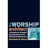 The Worship Architect: A Blueprint for Designing Culturally Relevant and Biblically Faithful Services