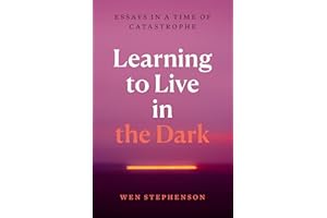 Learning to Live in the Dark: Essays in a Time of Catastrophe