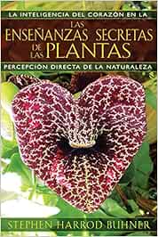 Las Enseñanzas Secretas de Las Plantas: La Inteligencia del Corazón En La Percepción Directa de la Naturaleza