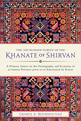 The 1820 Russian Survey of the Khanate of Shirvan: A Primary Source on the Demography and Economy of an Iranian Province prior to its Annexation by Russia The 1820 Russian Survey of the Khanate of Shirvan: A Primary Source on the Demography and Economy of an Iranian Province prior to its Annexation by Russia