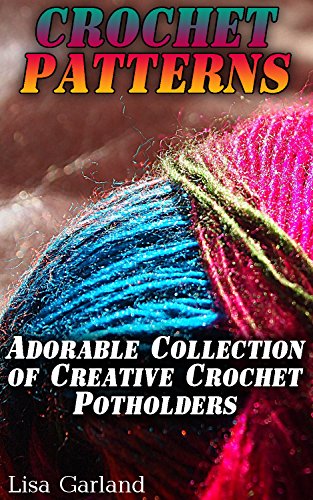Crochet Patterns: Adorable Collection of Creative Crochet Potholders: (Crochet Books, Crochet Stitches) by [Garland, Lisa]