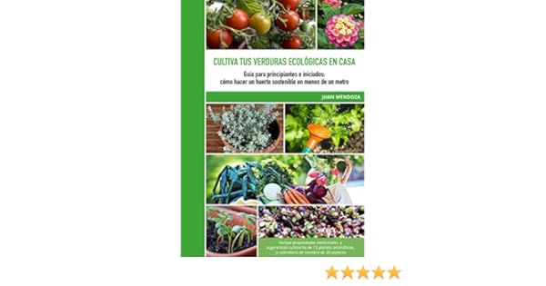 Cultiva tus verduras ecológicas en casa: Guía para principiantes e ...