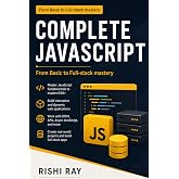 Complete JavaScript: Master Modern JavaScript from Basics to Full-Stack Development with Real Projects, ES6+, APIs, and Deployment Techniques ... Series: From Beginner to Full-Stack Mastery)