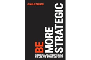 Be More Strategic: 12 essential practices to build the life and career you want