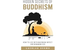 Hidden Secrets of Buddhism: How To Live With Maximum Impact and Minimum Ego