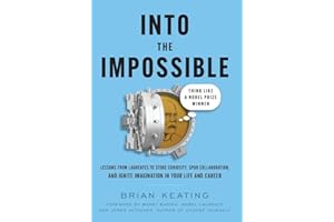 Into the Impossible: Think Like a Nobel Prize Winner: Lessons from Laureates to Stoke Curiosity, Spur Collaboration, and Igni