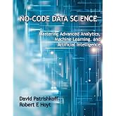 No-Code Data Science: Mastering Advanced Analytics, Machine Learning, and Artificial Intelligence