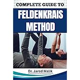 COMPLETE GUIDE TO FELDENKRAIS METHOD: Enhance Mind-Body Awareness, Improve Posture, Relieve Chronic Tension, And Restore Natural Movement With Gentle Somatic Practices