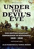 Under the Devil's Eye: The British Military Experience in Macedonia 1915 - 1918 by Simon Moody, Alan Wakefield