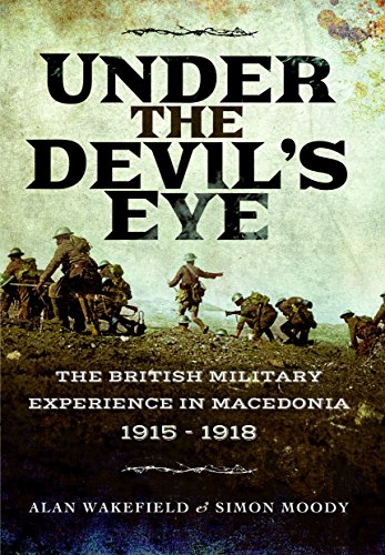 Under the Devil's Eye: The British Military Experience in Macedonia 1915 - 1918 by Simon Moody, Alan Wakefield