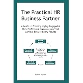 The Practical HR Business Partner: A Guide to Creating Highly-Engaged & High-Performing Organizations That Achieve Extraordinary Results
