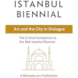 Istanbul Biennial: Art and the City in Dialogue: The Critical Companion to the 18th Istanbul Biennial (The Critical Companion Series: Art and Travel Guides ... - Biennale.com Publications Book 2)