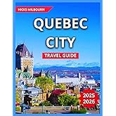 Quebec City Travel Guide 2025/2026: Top Things to Do & See, Nightlife and Entertainment,Festivals & Events,Old Quebec,Outdoor Activities, Itinerary, ... Destinations. (Quality Vacation Experience)