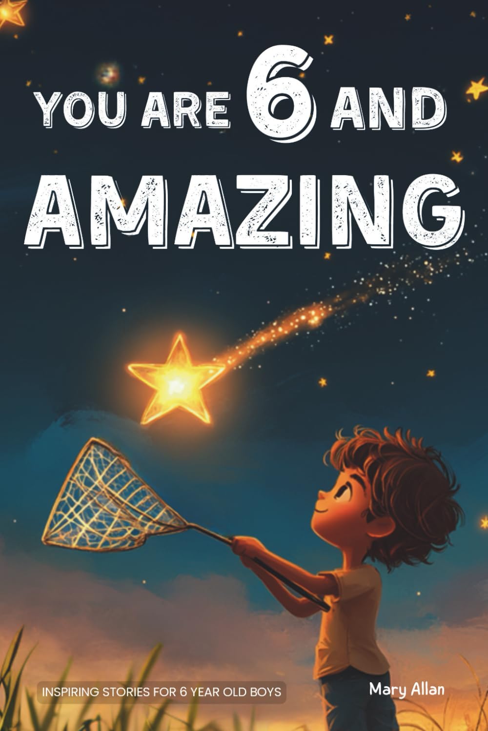 You Are 6 And Amazing! Inspiring Stories For 6 Year Old Boys: 15 Motivating Tales About Courage, Confidence, Friendships and Imagination (You Are Amazing!) You Are 6 And Amazing! Inspiring Stories For 6 Year Old Boys: 15 Motivating Tales About Courage, Confidence, Friendships and Imagination (You Are Amazing!) Paperback Kindle Hardcover