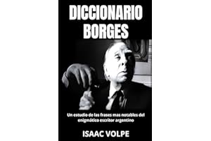 DICCIONARIO BORGES. Un estudio de las frases mas notables del enigmático escritor argentino: Análisis del significado de la escritura de Jorge Luis ... (LIBROS SOBRE BORGES) (Spanish Edition)