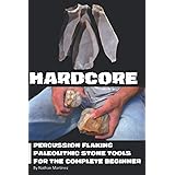 Hardcore: Percussion Flaking Paleolithic Stone Tools for the Complete Beginner